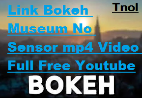 Link Bokeh Museum No Sensor mp4 Video Full Free Youtube