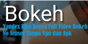Yandex Blue Korea Full Video Bokeh No Sensor Tanpa Vpn dan Apk