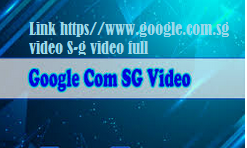 Link https//www.google.com.sg video S-g video full