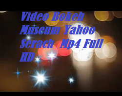 Video Bokeh Museum Yahoo Search Mp4 Full HD