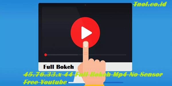 45.76.33.x 44 Full Bokeh Mp4 No Sensor Free Youtube