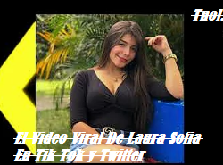 El Video Viral De Laura Sofia En Tik Tok y Twitter