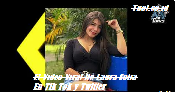 El Video Viral De Laura Sofia En Tik Tok y Twitter