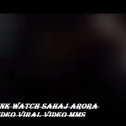 Link Watch Sahaj Arora Video Viral Video Mms